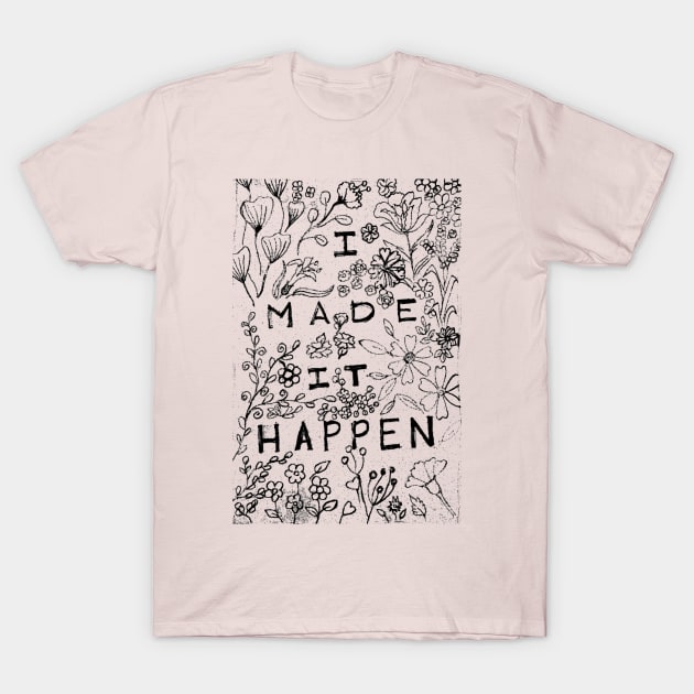 I made it happen floral art T-Shirt by HAVE SOME FUN
